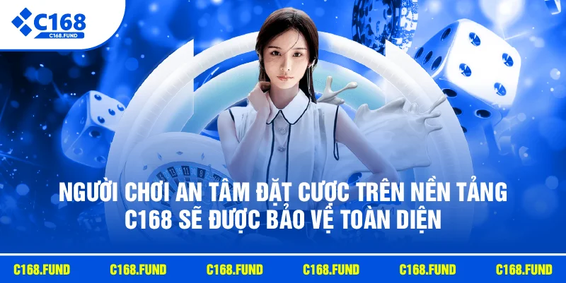 Người chơi an tâm đặt cược trên nền tảng C168 sẽ được bảo vệ toàn diện